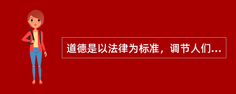 道德是以法律为标准，调节人们之间和个人与社会之间关系的行为规范。（）