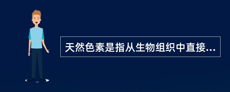 天然色素是指从生物组织中直接提取的，有红曲色素、紫胶虫色素，姜黄素，甜菜红，胡萝卜素A，可可色素，叶绿素铜钠，焦糖色素等。（）