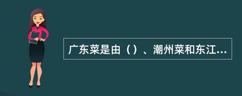 广东菜是由（）、潮州菜和东江菜构成。