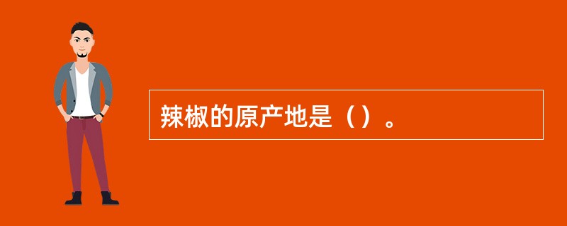 辣椒的原产地是（）。