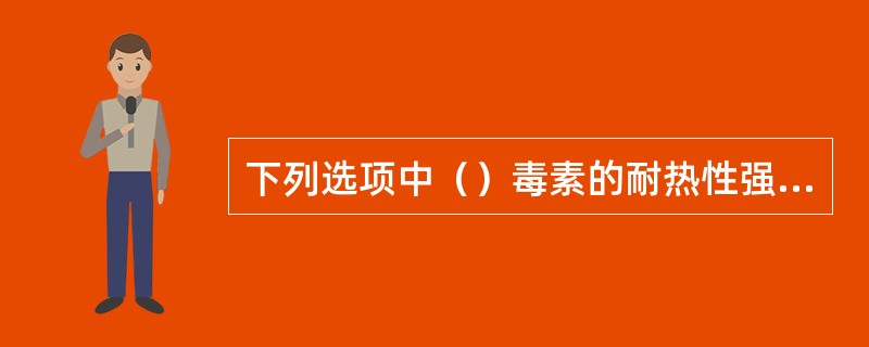 下列选项中（）毒素的耐热性强，是强烈的致癌物。