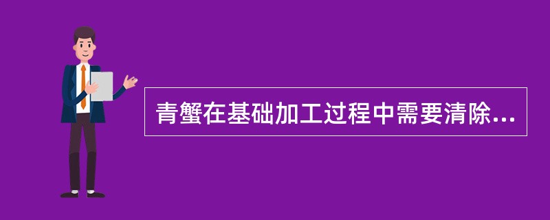 青蟹在基础加工过程中需要清除的是（）。