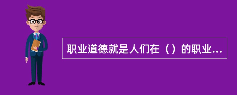 职业道德就是人们在（）的职业活动中应遵循的行为规范的总和。