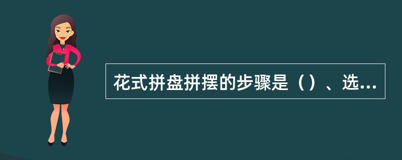 花式拼盘拼摆的步骤是（）、选料、拼摆和成型。