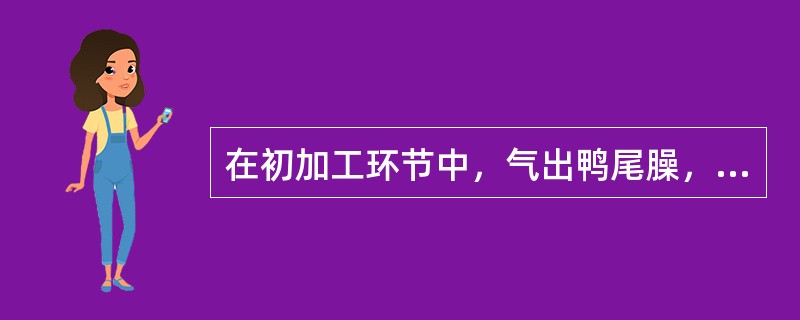 在初加工环节中，气出鸭尾臊，切去鸭下巴是扒鸭加工的必要步骤（）