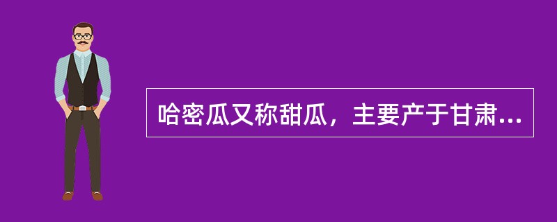 哈密瓜又称甜瓜，主要产于甘肃、青海和新疆。（）