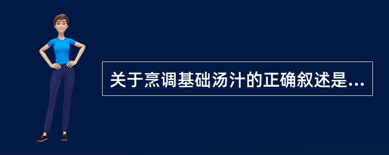 关于烹调基础汤汁的正确叙述是（）。