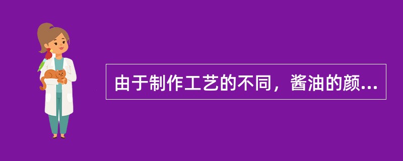 由于制作工艺的不同，酱油的颜色有（）。