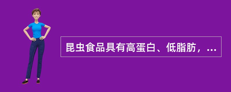昆虫食品具有高蛋白、低脂肪，并含有多种维生素和矿物质的特点。（）