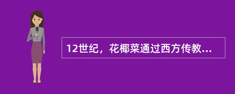 12世纪，花椰菜通过西方传教士传人我国南方沿海地区。（）