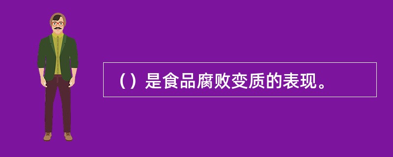 （）是食品腐败变质的表现。