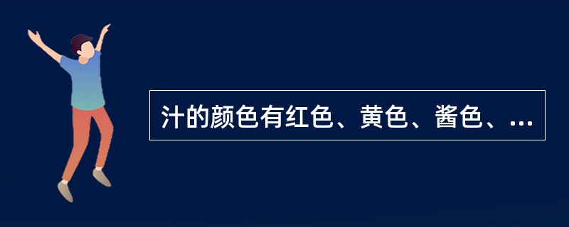 汁的颜色有红色、黄色、酱色、绿色、白色、本色和黑色等。（）