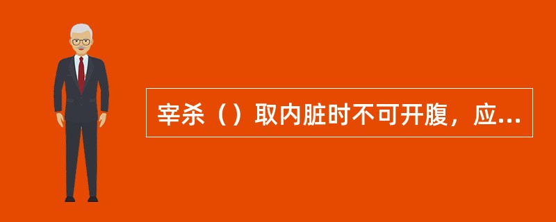 宰杀（）取内脏时不可开腹，应起出整个鱼腹再取内脏。