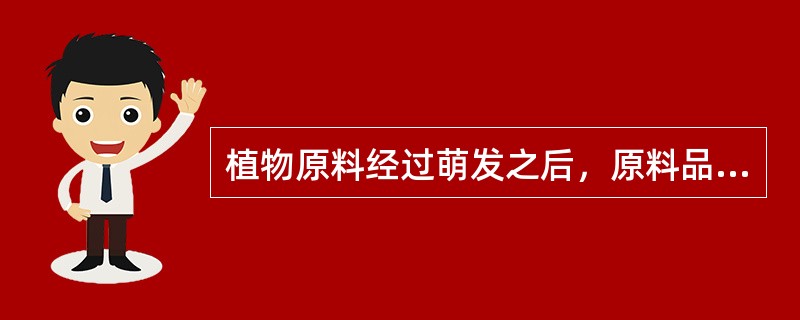 植物原料经过萌发之后，原料品质发生的变化是（）。