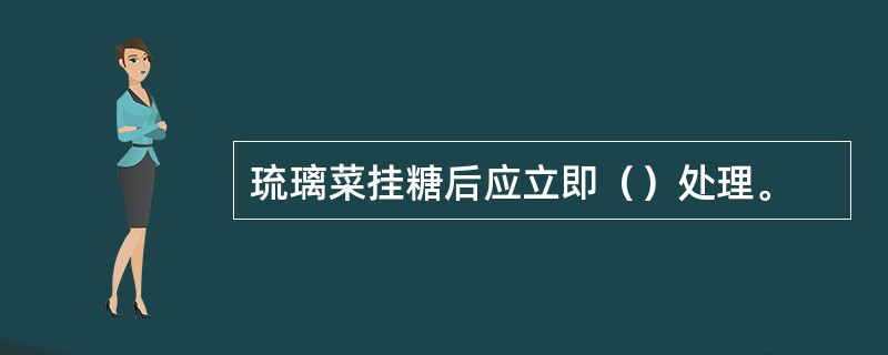 琉璃菜挂糖后应立即（）处理。