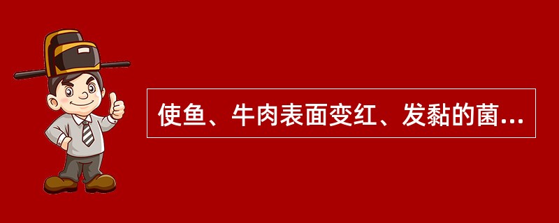 使鱼、牛肉表面变红、发黏的菌属是（）。