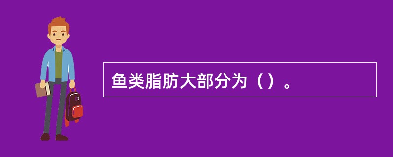 鱼类脂肪大部分为（）。