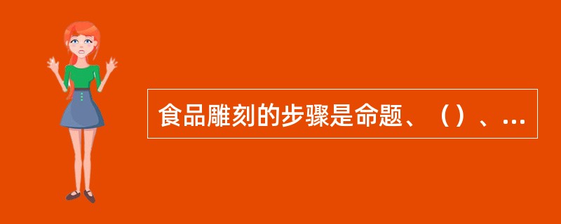 食品雕刻的步骤是命题、（）、定型、布局和雕刻。