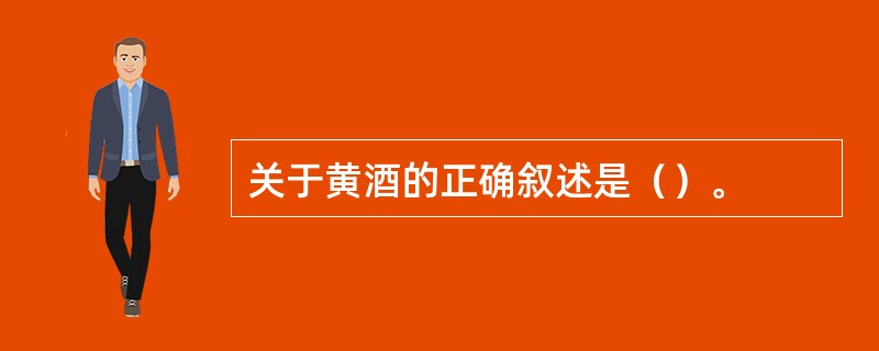关于黄酒的正确叙述是（）。