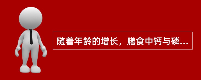 随着年龄的增长，膳食中钙与磷的构成比例会逐渐减少。（）