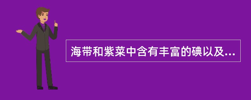 海带和紫菜中含有丰富的碘以及多种呈鲜味的物质。（）