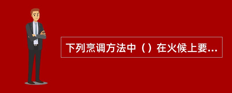 下列烹调方法中（）在火候上要求急火热油速成。