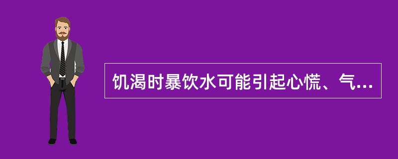 饥渴时暴饮水可能引起心慌、气短、出虚汗等症状。（）