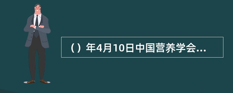 （）年4月10日中国营养学会常务理事会通过了《中国居民膳食指南》。