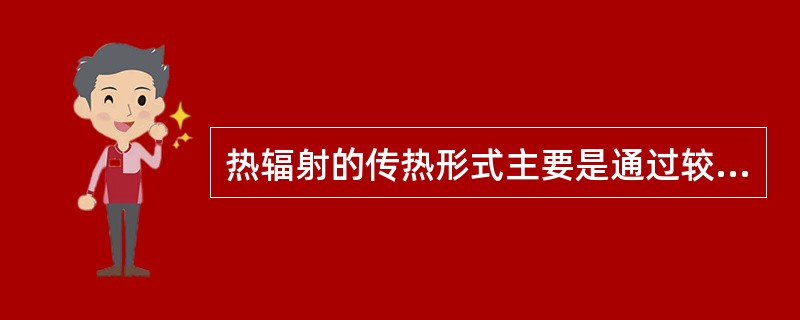 热辐射的传热形式主要是通过较强的可见光和不可见的红外线传递。（）