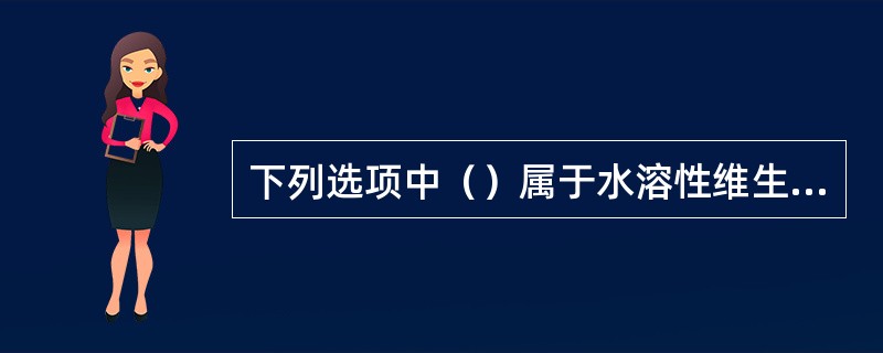 下列选项中（）属于水溶性维生素。