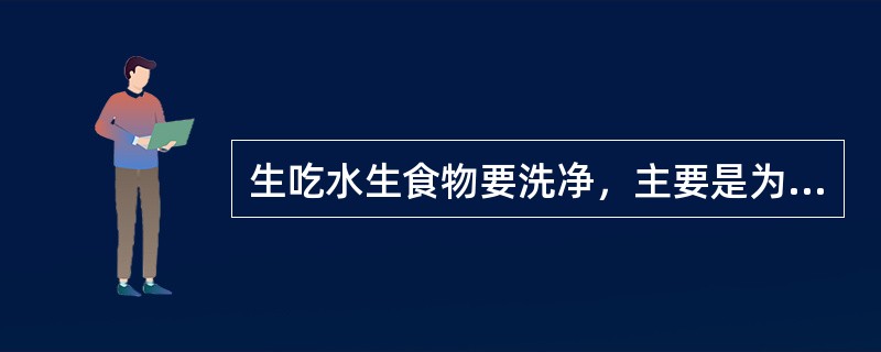 生吃水生食物要洗净，主要是为了预防（）污染。