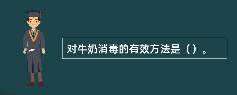 对牛奶消毒的有效方法是（）。