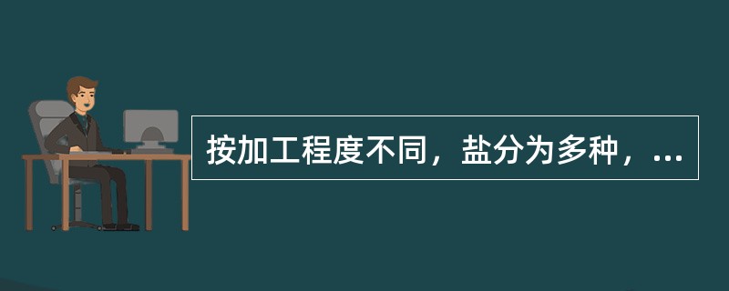 按加工程度不同，盐分为多种，其中一种称为加工盐，以下（）均属于加工盐。