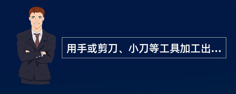 用手或剪刀、小刀等工具加工出蔬菜净料的初加工工艺称为剪择（）