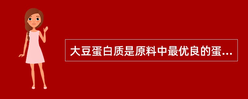 大豆蛋白质是原料中最优良的蛋白质。（）