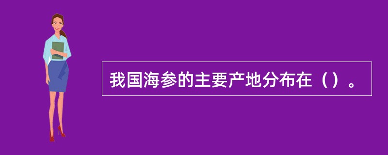 我国海参的主要产地分布在（）。