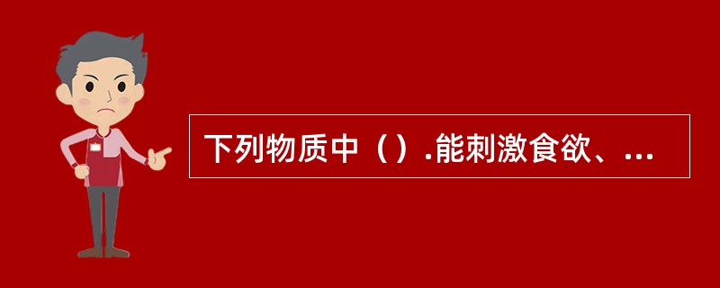 下列物质中（）.能刺激食欲、帮助消化，并具有杀菌、解腥的作用。