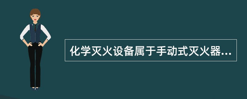 化学灭火设备属于手动式灭火器材。（）