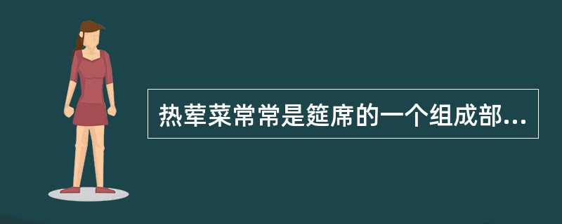 热荤菜常常是筵席的一个组成部分，它选料精美、制作考究、口味清爽、质量标准高，是筵席规格和技艺的体现，可称为筵席的灵魂。（）