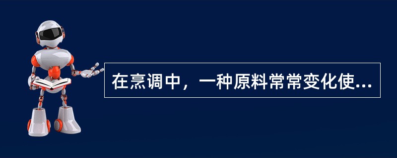 在烹调中，一种原料常常变化使用不同的调味料或调味料的组合，一桌筵席中的菜品也要变换味型，这体现了调味的（）作用。