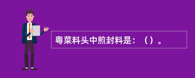 粤菜料头中煎封料是：（）。