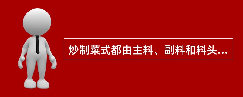 炒制菜式都由主料、副料和料头三部分组成。（）