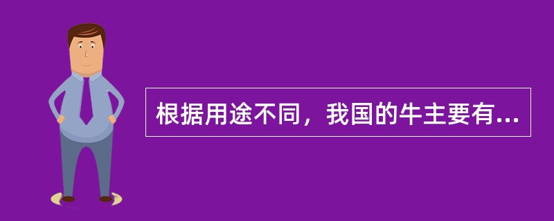 根据用途不同，我国的牛主要有乳牛、役牛、肉牛和兼用等品种。（）