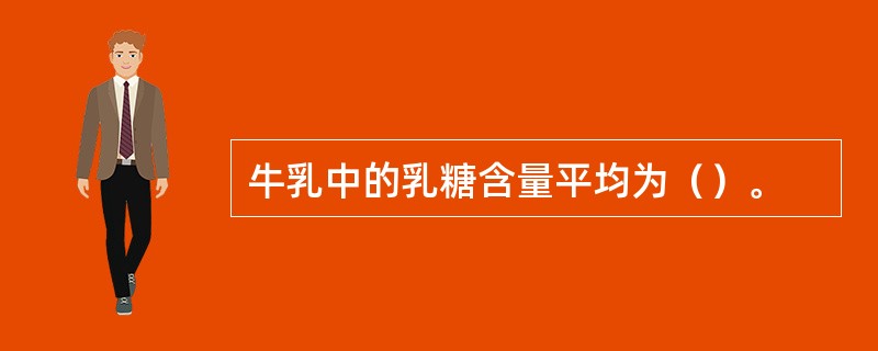 牛乳中的乳糖含量平均为（）。
