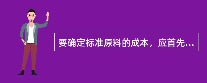 要确定标准原料的成本，应首先确定原料的（）标准。