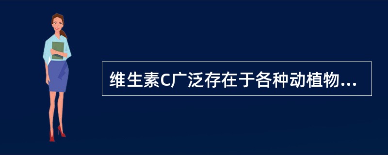 维生素C广泛存在于各种动植物性食物中。（）