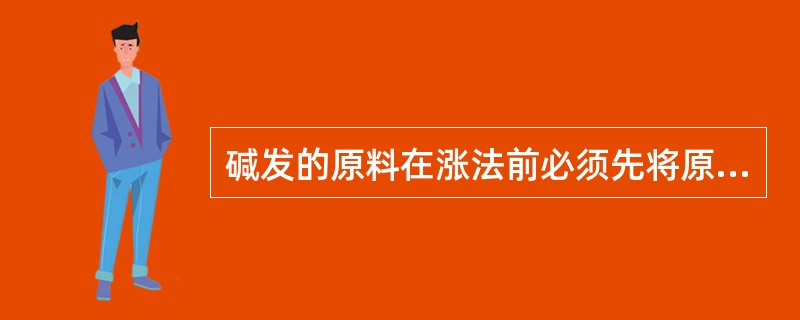 碱发的原料在涨法前必须先将原料进行（）处理。