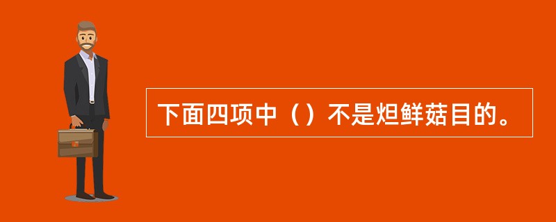 下面四项中（）不是炟鲜菇目的。