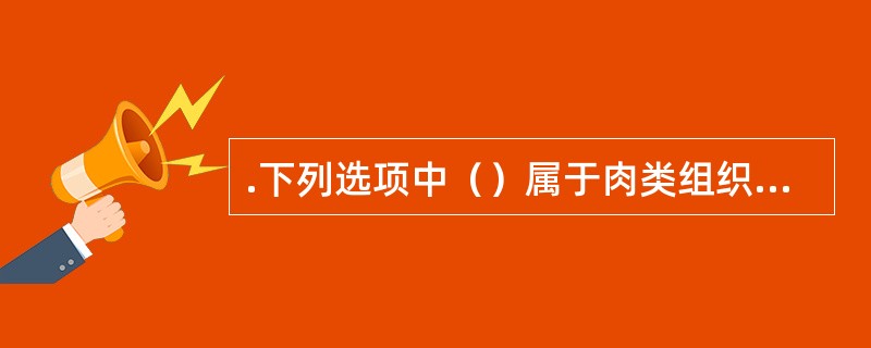 .下列选项中（）属于肉类组织的含氮浸出物。