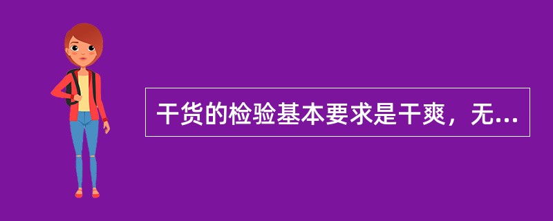 干货的检验基本要求是干爽，无霉烂，整齐，均匀、完整、无虫蛀，无杂质，无不良异味。（）